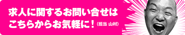 求人に関するお問い合せはこちらからお気軽に！（担当：山村）